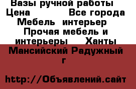 Вазы ручной работы › Цена ­ 7 000 - Все города Мебель, интерьер » Прочая мебель и интерьеры   . Ханты-Мансийский,Радужный г.